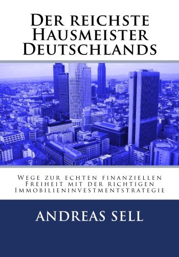 Der reichste Hausmeister Deutschlands: Wege zur echten finanziellen Freiheit mit der richtigen Immobilieninvestmentstrategie